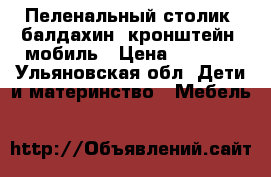 Пеленальный столик, балдахин, кронштейн, мобиль › Цена ­ 1 200 - Ульяновская обл. Дети и материнство » Мебель   